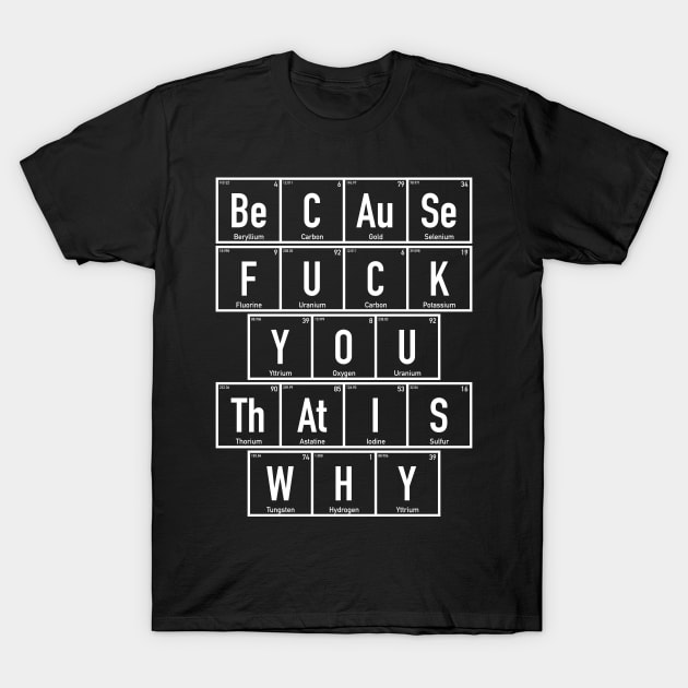 Chemistry - Because Fuck You That is Why - Periodic Table T-Shirt by ro83land